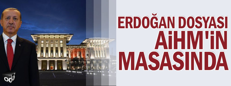 Erdoğan dosyası AİHM'in masasında