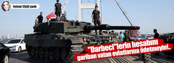 Selcan Taşçı: “Darbeci”lerin hesabını gariban vatan evlatlarına ödetmeyin!..